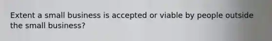 Extent a small business is accepted or viable by people outside the small business?