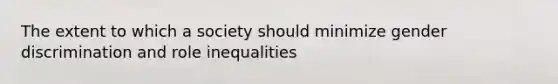 The extent to which a society should minimize gender discrimination and role inequalities