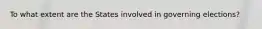 To what extent are the States involved in governing elections?