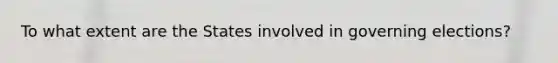 To what extent are the States involved in governing elections?