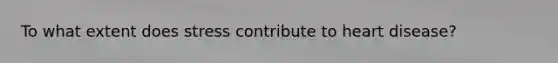To what extent does stress contribute to heart disease?