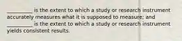 __________ is the extent to which a study or research instrument accurately measures what it is supposed to measure; and __________ is the extent to which a study or research instrument yields consistent results.