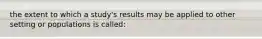 the extent to which a study's results may be applied to other setting or populations is called: