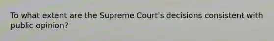 To what extent are the Supreme Court's decisions consistent with public opinion?