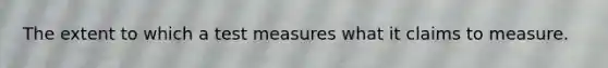 The extent to which a test measures what it claims to measure.