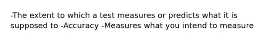 -The extent to which a test measures or predicts what it is supposed to -Accuracy -Measures what you intend to measure