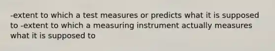 -extent to which a test measures or predicts what it is supposed to -extent to which a measuring instrument actually measures what it is supposed to