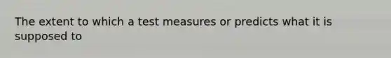 The extent to which a test measures or predicts what it is supposed to