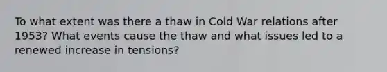 To what extent was there a thaw in Cold War relations after 1953? What events cause the thaw and what issues led to a renewed increase in tensions?