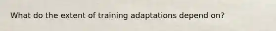What do the extent of training adaptations depend on?
