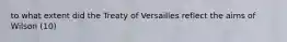 to what extent did the Treaty of Versailles reflect the aims of Wilson (10)