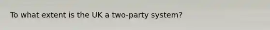 To what extent is the UK a two-party system?