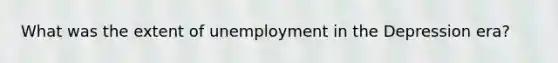 What was the extent of unemployment in the Depression era?