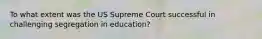 To what extent was the US Supreme Court successful in challenging segregation in education?