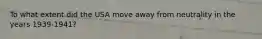 To what extent did the USA move away from neutrality in the years 1939-1941?