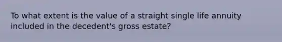 To what extent is the value of a straight single life annuity included in the decedent's gross estate?