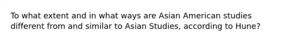 To what extent and in what ways are Asian American studies different from and similar to Asian Studies, according to Hune?