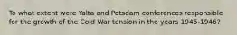 To what extent were Yalta and Potsdam conferences responsible for the growth of the Cold War tension in the years 1945-1946?