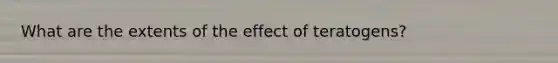 What are the extents of the effect of teratogens?