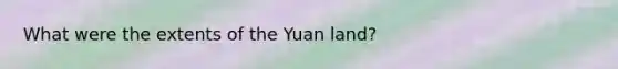 What were the extents of the Yuan land?