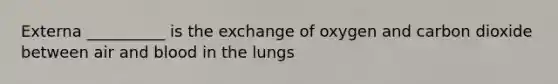 Externa __________ is the exchange of oxygen and carbon dioxide between air and blood in the lungs