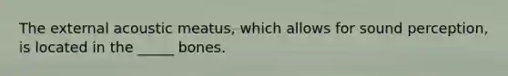 The external acoustic meatus, which allows for sound perception, is located in the _____ bones.