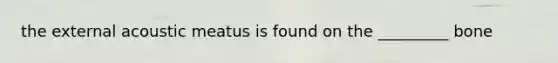 the external acoustic meatus is found on the _________ bone