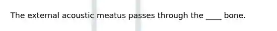 The external acoustic meatus passes through the ____ bone.