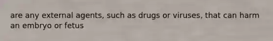 are any external agents, such as drugs or viruses, that can harm an embryo or fetus