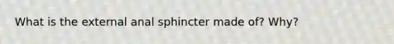 What is the external anal sphincter made of? Why?