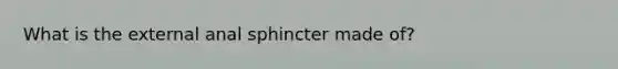 What is the external anal sphincter made of?