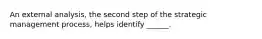 An external analysis, the second step of the strategic management process, helps identify ______.