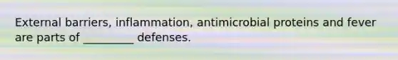 External barriers, inflammation, antimicrobial proteins and fever are parts of _________ defenses.