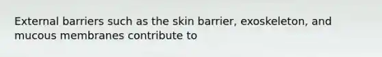 External barriers such as the skin barrier, exoskeleton, and mucous membranes contribute to