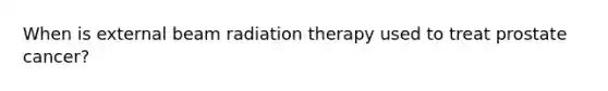 When is external beam radiation therapy used to treat prostate cancer?