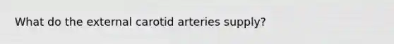 What do the external carotid arteries supply?