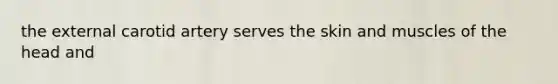 the external carotid artery serves the skin and muscles of the head and