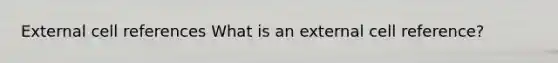 External cell references What is an external cell reference?