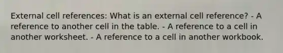 External cell references: What is an external cell reference? - A reference to another cell in the table. - A reference to a cell in another worksheet. - A reference to a cell in another workbook.