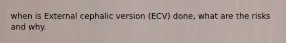 when is External cephalic version (ECV) done, what are the risks and why.