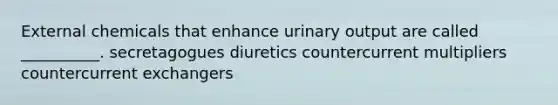 External chemicals that enhance urinary output are called __________. secretagogues diuretics countercurrent multipliers countercurrent exchangers