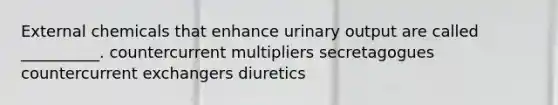 External chemicals that enhance urinary output are called __________. countercurrent multipliers secretagogues countercurrent exchangers diuretics