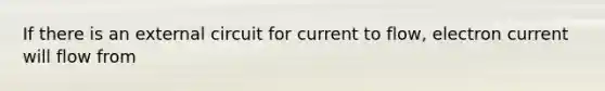 If there is an external circuit for current to flow, electron current will flow from