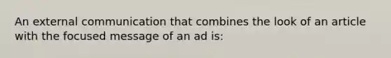 An external communication that combines the look of an article with the focused message of an ad is: