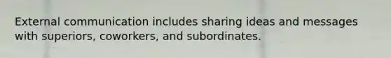 External communication includes sharing ideas and messages with superiors, coworkers, and subordinates.