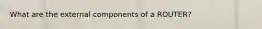 What are the external components of a ROUTER?