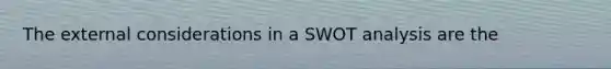 The external considerations in a SWOT analysis are the