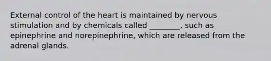 External control of the heart is maintained by nervous stimulation and by chemicals called ________, such as epinephrine and norepinephrine, which are released from the adrenal glands.