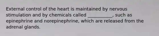 External control of the heart is maintained by nervous stimulation and by chemicals called ___________, such as epinephrine and norepinephrine, which are released from the adrenal glands.