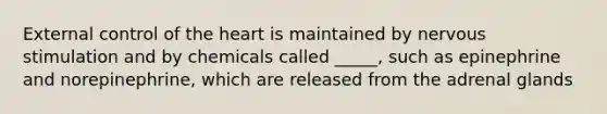 External control of <a href='https://www.questionai.com/knowledge/kya8ocqc6o-the-heart' class='anchor-knowledge'>the heart</a> is maintained by nervous stimulation and by chemicals called _____, such as epinephrine and norepinephrine, which are released from the adrenal glands